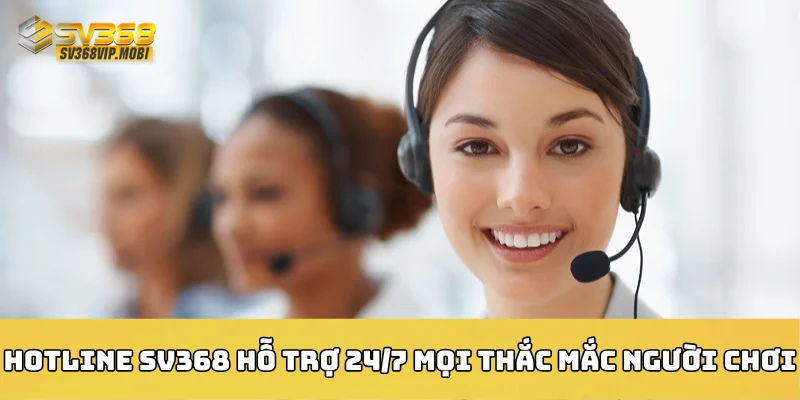 Hotline SV368 hỗ trợ 24/7 mọi thắc mắc người chơi