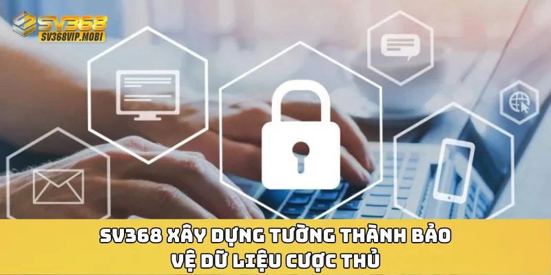 SV368 xây dựng tường thành bảo vệ dữ liệu cược thủ