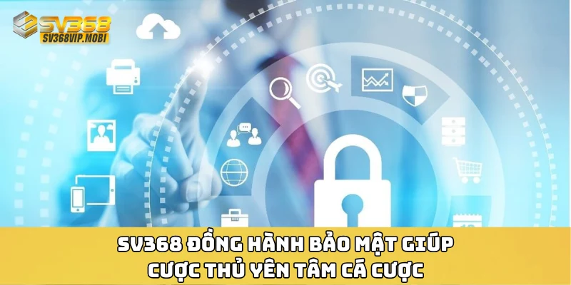 SV368 đồng hành bảo mật giúp cược thủ yên tâm cá cược
